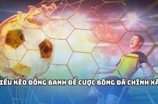 Giải mã kèo đồng banh và cách chơi chắc thắng từ cao thủ