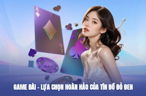 Game Bài – Lựa Chọn Hoàn Hảo Của Tín Đồ Đỏ Đen